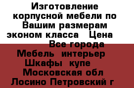 Изготовление корпусной мебели по Вашим размерам,эконом класса › Цена ­ 8 000 - Все города Мебель, интерьер » Шкафы, купе   . Московская обл.,Лосино-Петровский г.